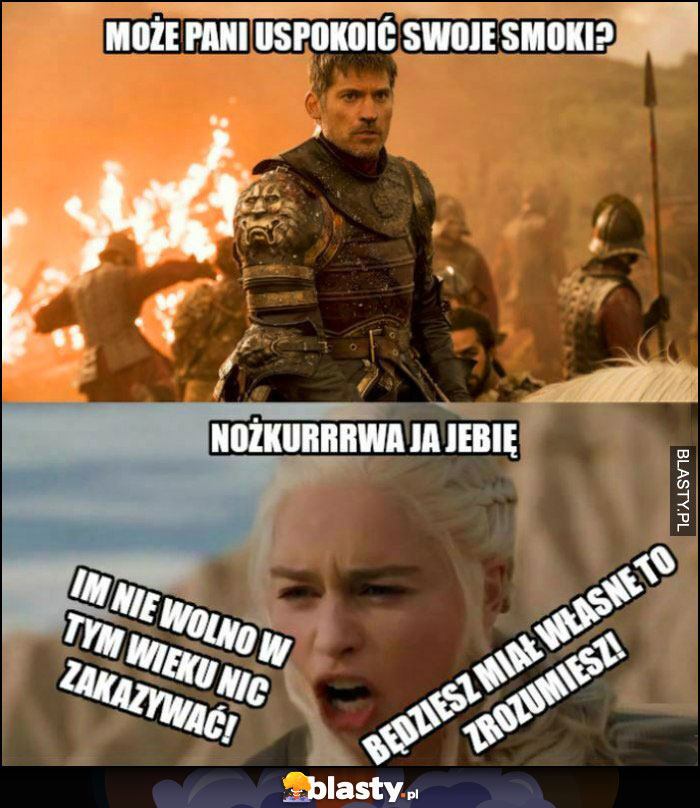 Może pani uspokoić swoje smoki? Im nie wolno w tym wieku nic zakazywać, będziesz miał własne to zrozumiesz Daenerys Gra o Tron