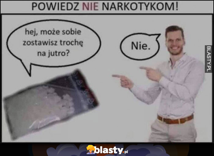 Powiedz nie narkotykom: może zostawisz sobie trochę na jutro? Nie