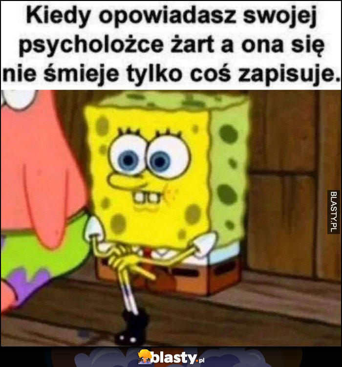 Spongebob kiedy opowiadasz swojej psycholożce żarta a ona się nie śmieje tylko coś zapisuje