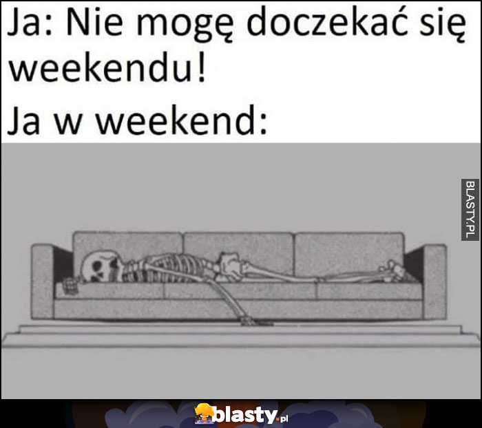 Ja: nie mogę doczekać się weekendu, ja w weekend: szkielet kościotrup śpi na kanapie