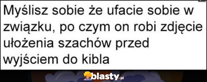 Myślisz sobie że ufacie sobie w związku, po czym on robi zdjęcie ułożenia szachów przed wyjściem do kibla