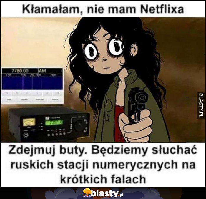 Kłamałam, nie mam Netflixa zdejmuj buty będziemy słuchać ruskich stacji numerycznych na krótkich falach