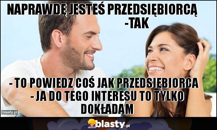 Naprawdę jesteś przedsiębiorcą                              -Tak