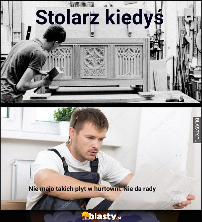 Stolarz kiedyś vs dziś: nie mają takich płyt w hurtowni, nie da rady