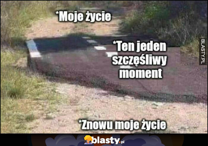 Droga asfalt moje życie, ten jeden szczęśliwy moment, znowu moje życie