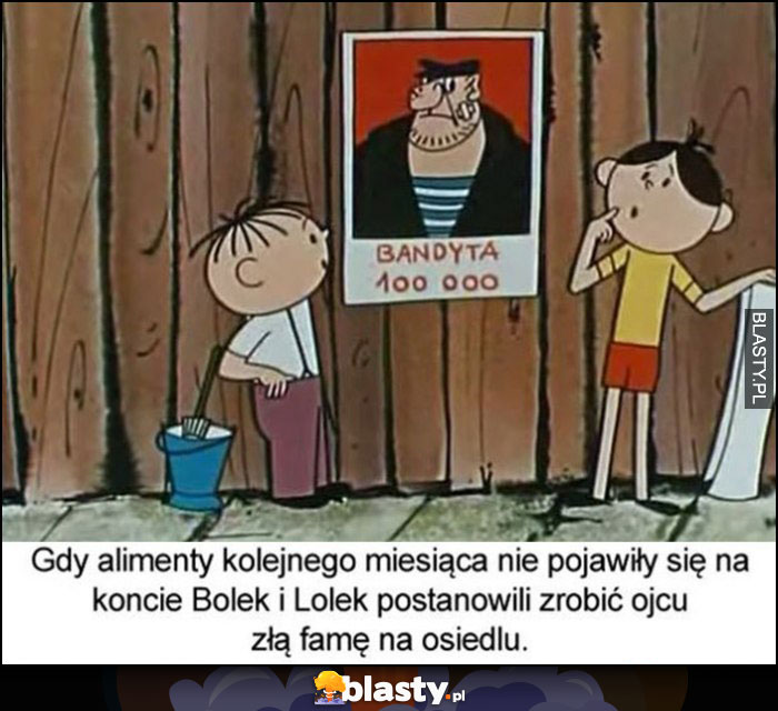 Gdy alimenty kolejnego miesiąca nie pojawiły się na koncie Bolek i Lolek postanowili zrobić ojcu złą famę na osiedlu plakat bandyta