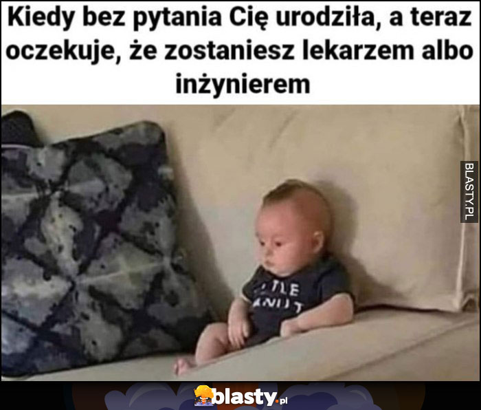 Kiedy bez pytania Cię urodziła, a teraz oczekuje, że zostaniesz lekarzem albo inżynierem