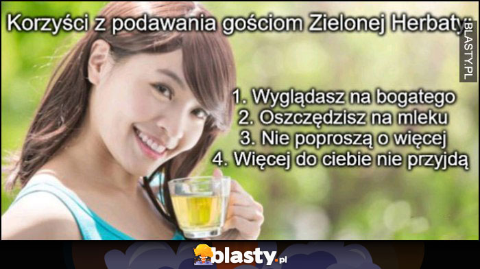 Korzyści z podawania gościom zielonej herbaty: wyglądasz na bogatego, oszczędzisz na mleku, nie proszą o więcej, więcej do ciebie nie przyjdą