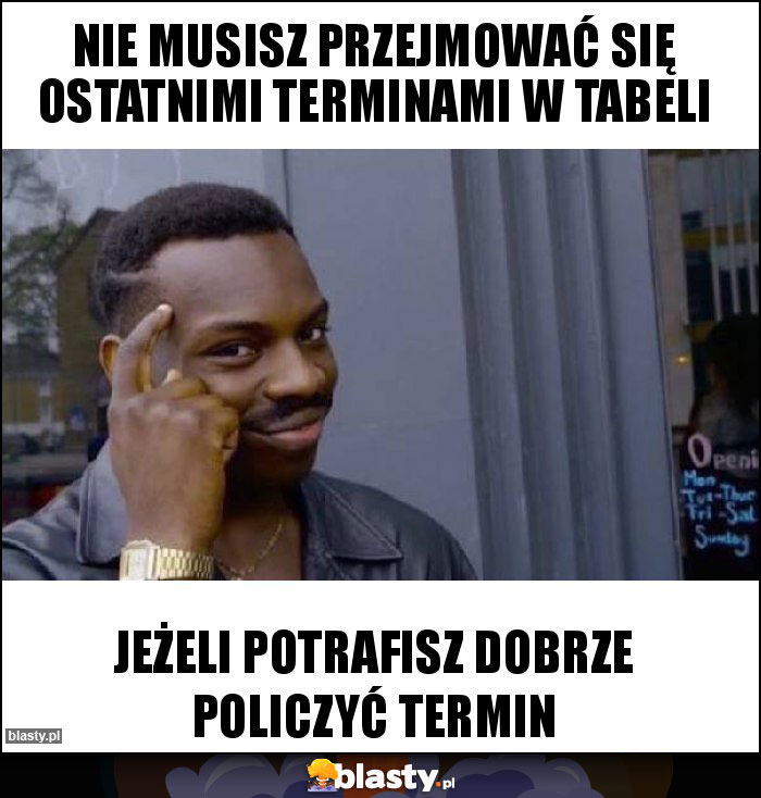 Nie musisz przejmować się ostatnimi terminami w tabeli