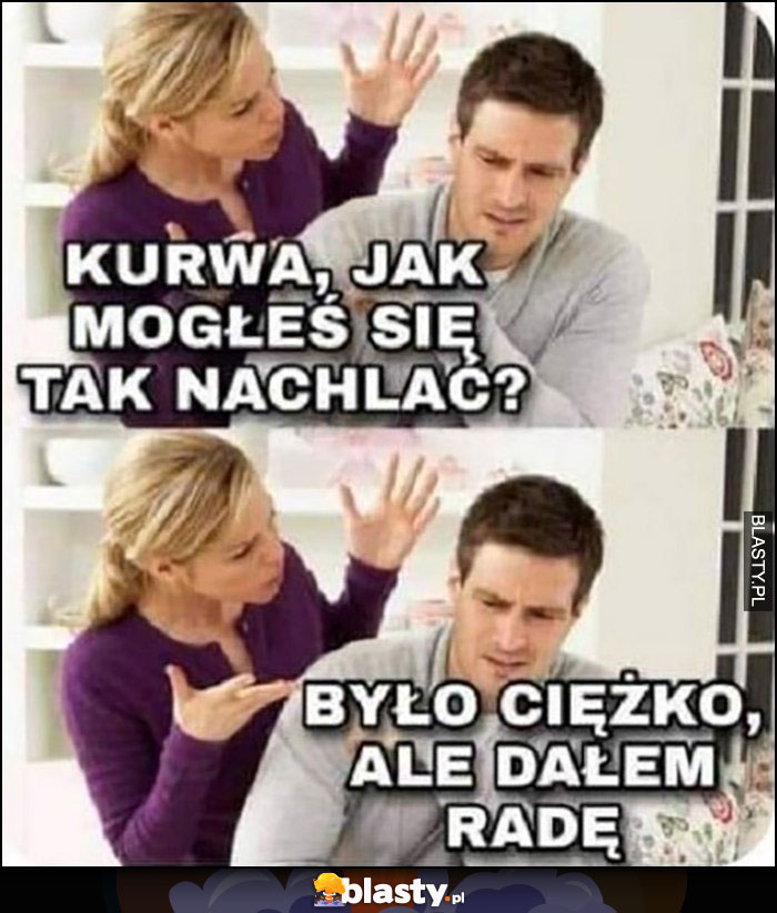 Żona do męża: jak mogłeś sie tak nachlać? Było ciężko ale dałem radę