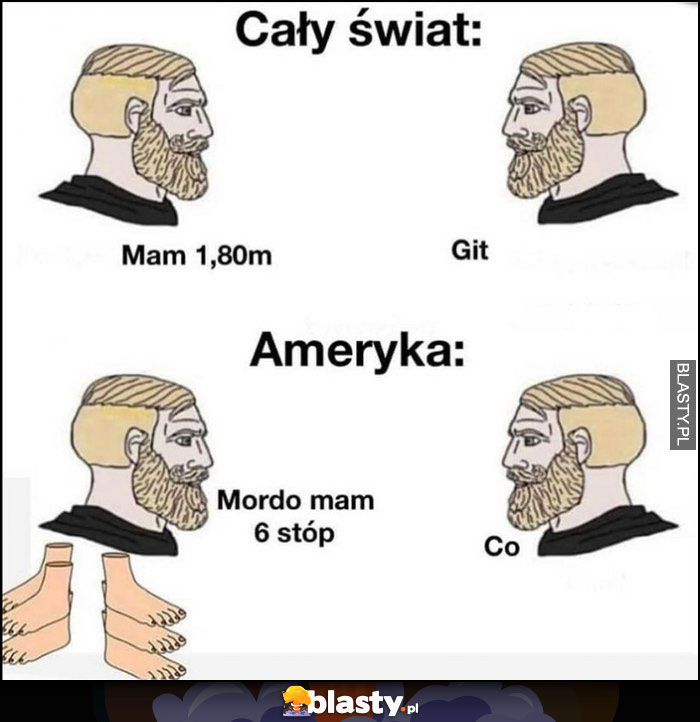 Cały świat: mam 1,80m git, Ameryka: mordo mam 6 stóp, co?