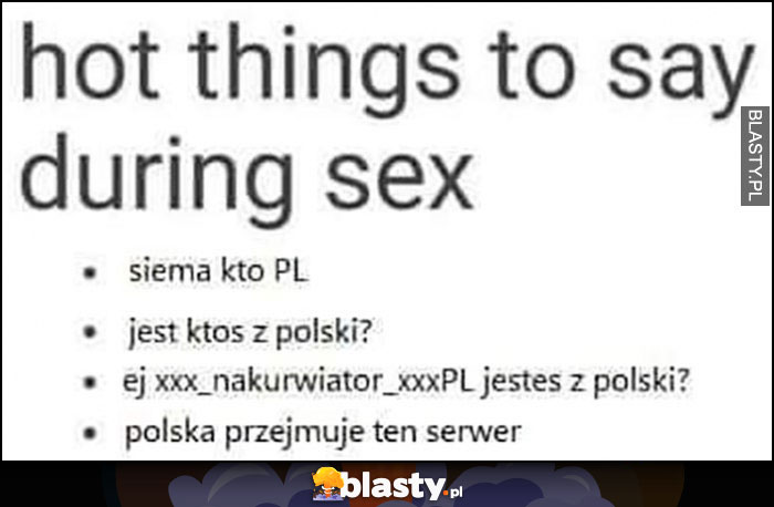 Hot things to say during this: siema kto z PL, jest ktoś z polski, ej jesteś z Polski, Polska przejmuje ten serwer