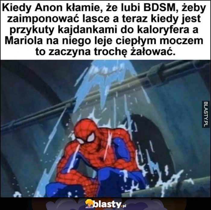 Kiedy anon powie, że lubi bdsm a jak przyjdzie co do czego zaczyna żałować Spiderman