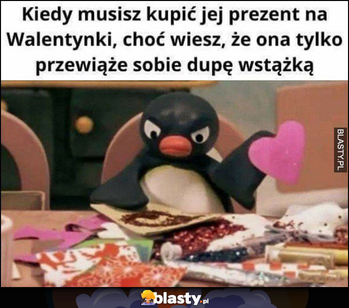 Kiedy musisz kupić jej prezent na walentynki, choć wiesz, że ona tylko przewiąże sobie tyłek wstążką pingwin pingwinek