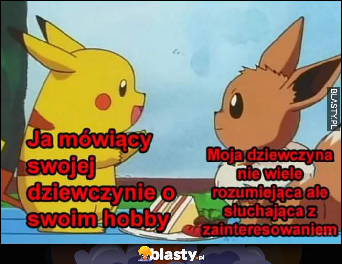 Pikachu ja mówiący swojej dziewczynie o swoim hobby, ona niewiele rozumiejąca ale słuchająca z zainteresowaniem pokemony