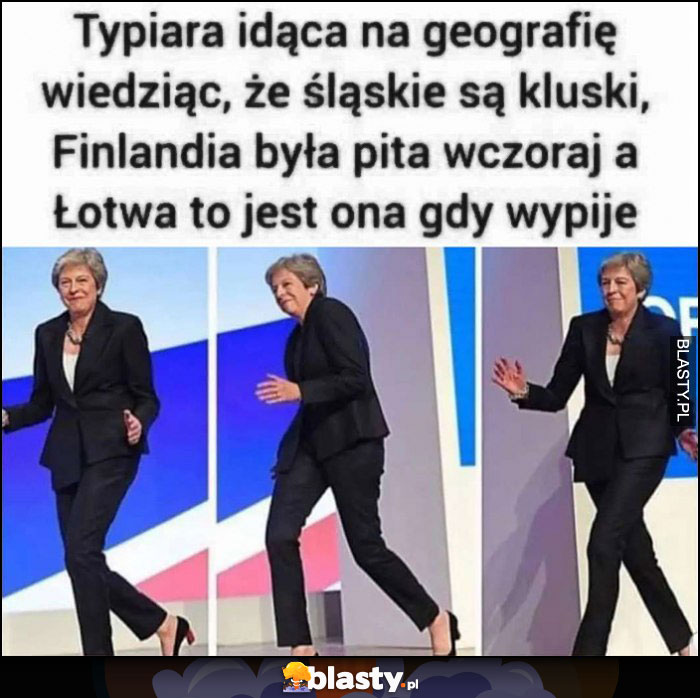 Typiara idąca na geografię wiedząc, że śląskie są kluski, Finlandia była pita wczoraj a Łotwa to jest ona gdy wypije