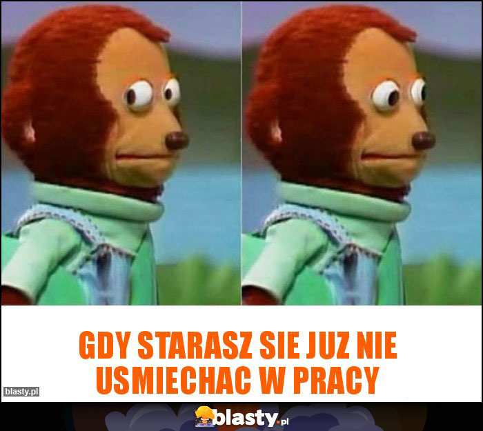 Gdy starasz sie juz nie usmiechac w pracy