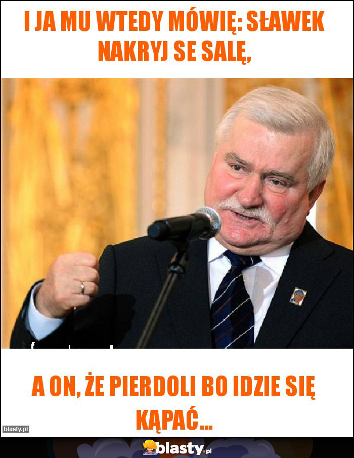 I ja mu wtedy mówię: Sławek nakryj se salę,