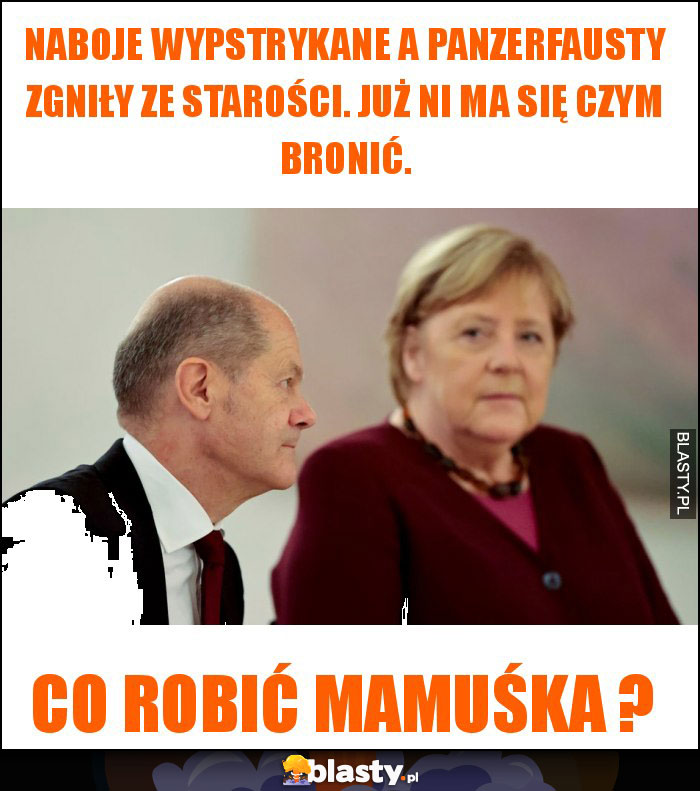 naboje wypstrykane a panzerfausty zgniły ze starości. już ni ma się czym bronić.