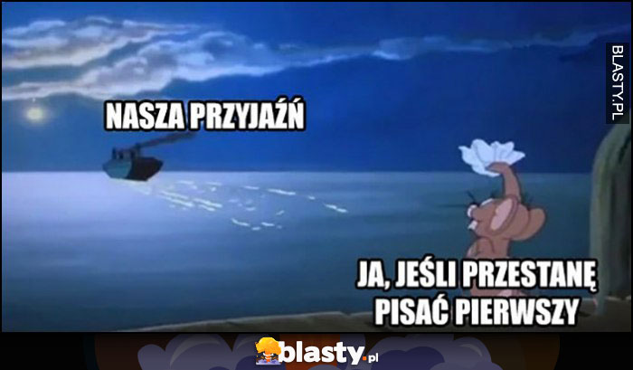 Nasza przyjaźń, ja jeśli przestanę pisać pierwszy