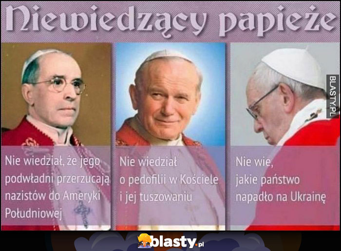 Niewiedzący papieże: nie wiedział o przerzucaniu nazistów do ameryki, o tuszowaniu pedofilii, jakie państwo napadło na ukrainę