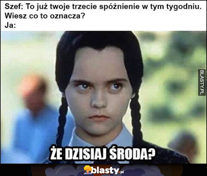 Szef: to twoje trzecie spóźnienie w tym tygodniu, wiesz co to oznacza? Że dzisiaj środa?