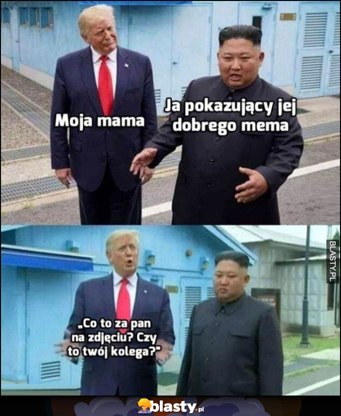 Trump Kim Jong Un moja mama vs ja pokazujący jej dobrego mema zadaje pytania