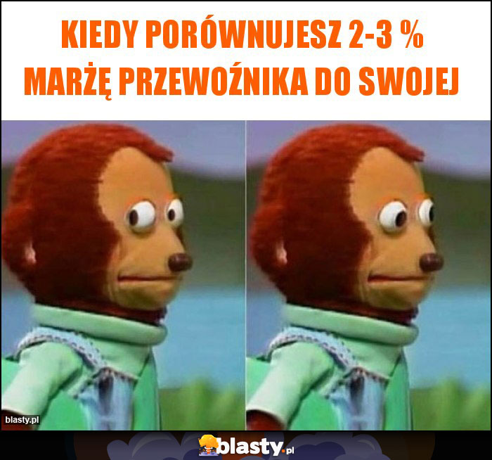 Kiedy porównujesz 2-3 % marżę przewoźnika do swojej