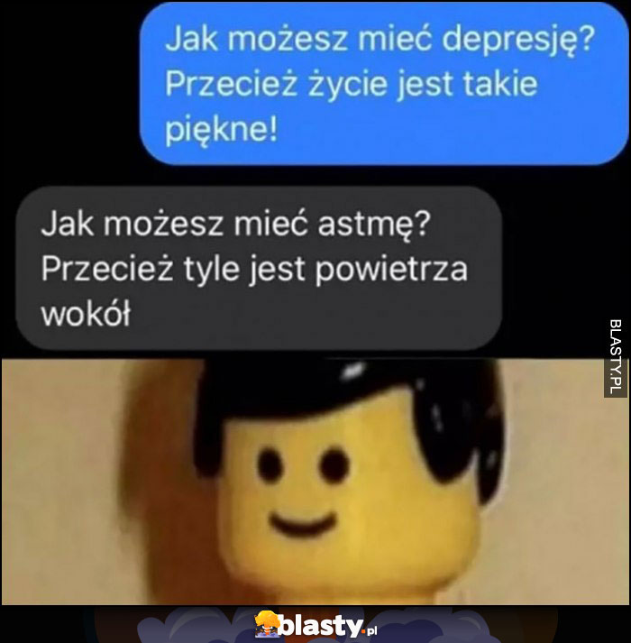 Jak możesz mieć depresję? Przecież życie jest takie piękne? Jak możesz mieć astmę? Przecież tyle jest powietrza wokół ludzik LEGO