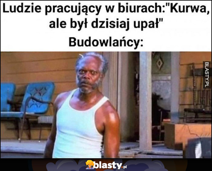 Ludzie pracujący w biurach: ale dzisiaj był upał vs budowlańcy