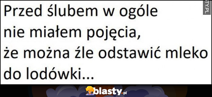 Przed ślubem w ogóle nie miałem pojęcia, że można źle odstawić mleko do lodówki