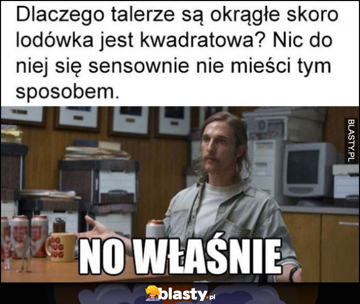 Dlaczego talerze są okrągłe skoro lodówka jest kwadratowa? Nic do niej sie sensownie nie mieści tym sposobem