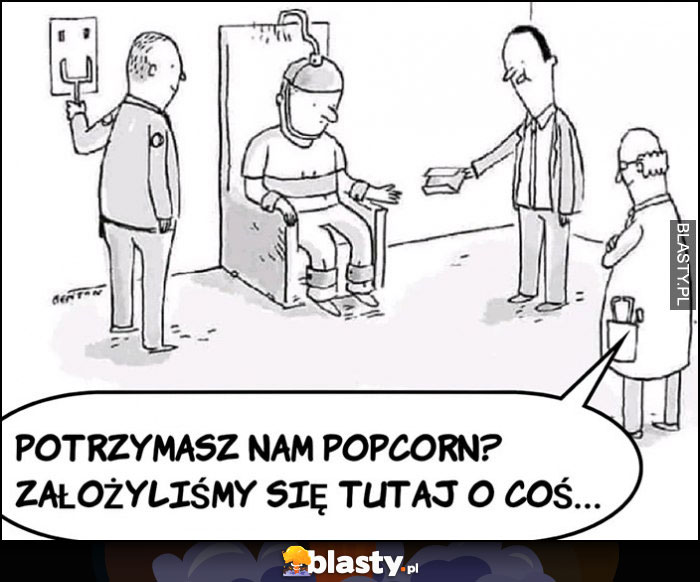 Egzekucja krzesło elektryczne, potrzymasz nam popcorn, założyliśmy się tutaj o coś