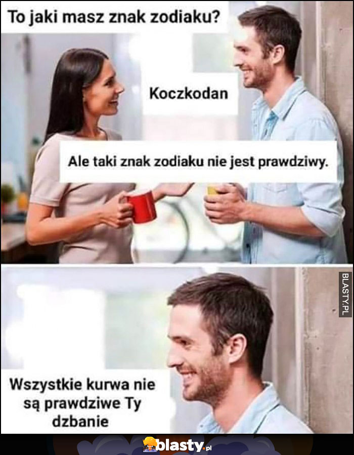 Jaki masz znak zodiaku? Koczkodan, taki znak nie jest prawdziwy, wszystkie nie są prawdziwe Ty dzbanie