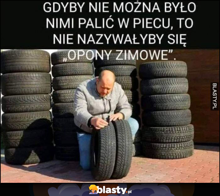 Gdyby nie można było nimi palić w piecu to nie nazywałyby się opony zimowe