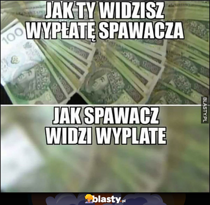 Jak Ty widzisz wypłatę spawacza vs jak spawacz widzi wypłate rozmyta nie widzi