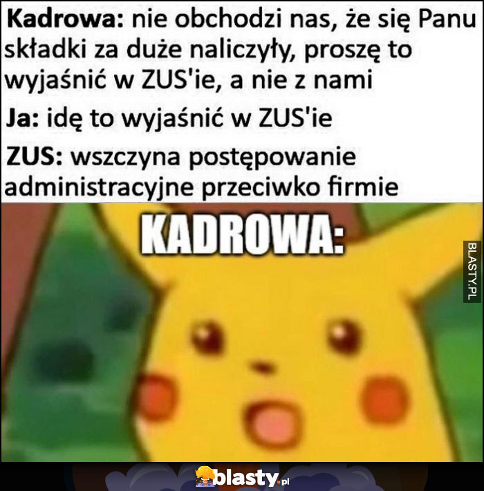 Kadrowa: nie obchodzi nas, że się Panu składki za duże naliczyły, proszę to wyjaśnić w ZUSie, idę to wyjaśnić, ZUS wszczyna postępowanie administracyjne przeciwko firmie, kadrowa zdziwiony Pikachu