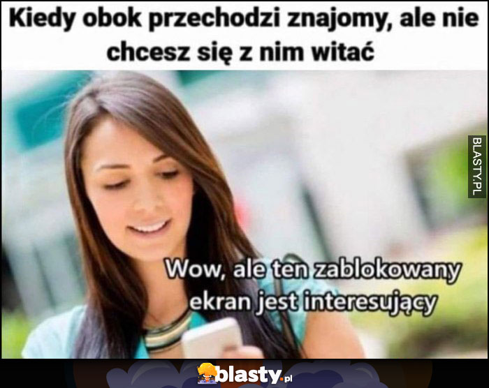 Kiedy obok przechodzi znajomy, ale nie chcesz się z nim witać: wow ale ten zablokowany ekran jest interesujący