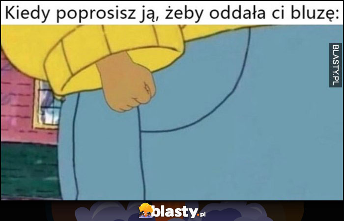 Kiedy poprosisz ją żeby oddała ci bluzę zaciśnięta pięść