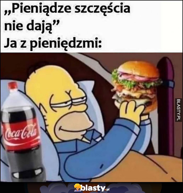 Pieniądze szczęścia nie dają vs ja z pieniędzmi burger i cola Homer Simpson