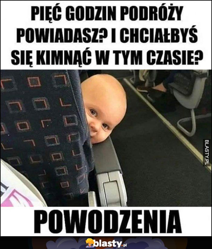 Dziecko: pięć godzin w podróży powiadasz? I chciałbyś się kimnąć zdrzemnąć w tym czasie? Powodzenia