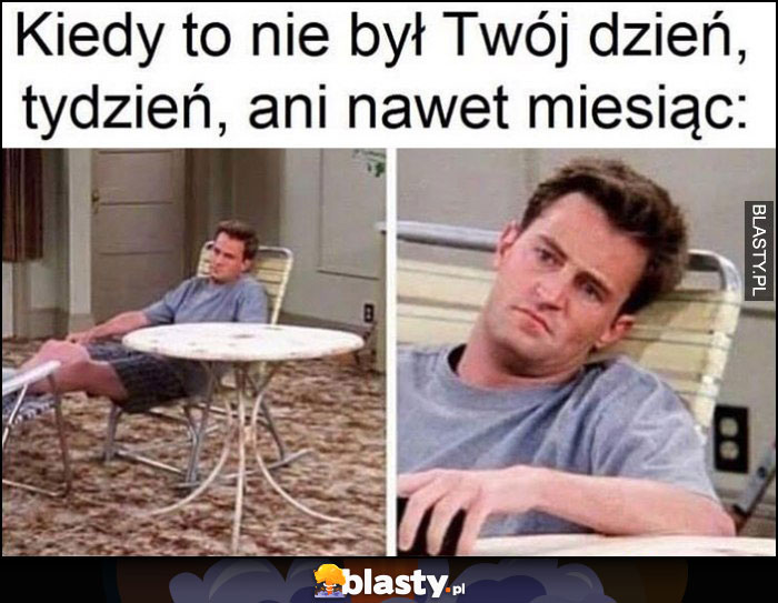 Kiedy to nie był Twój dzień, tydzień, ani nawet miesiąc Chandler Przyjaciele