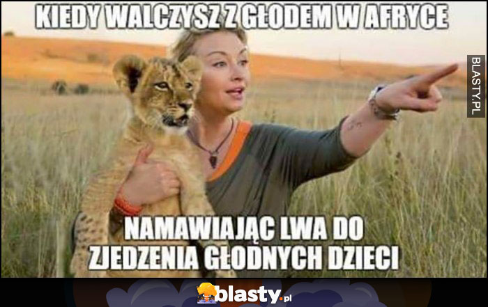 Martyna Wojciechowska kiedy walczysz z głodem w Afryce namawiając lwa do zjedzenia głodnych dzieci