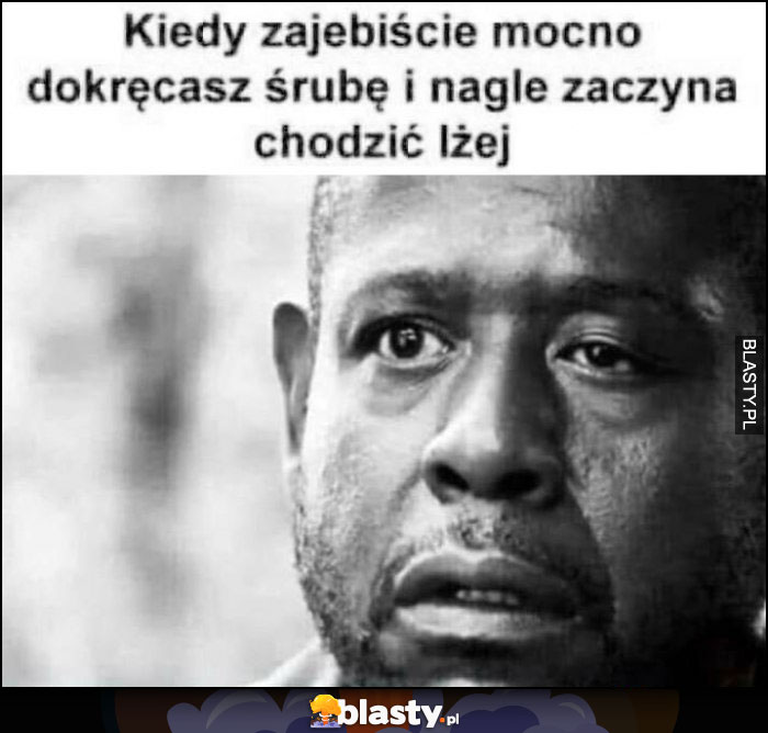 Kiedy mocno dokręcasz śrubę i nagle zaczyna chodzić lżej