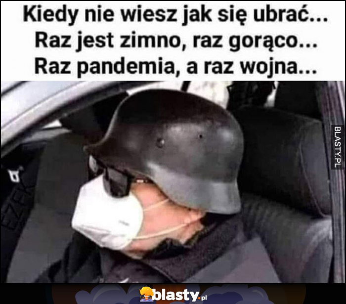 Kiedy nie wiesz jak się ubrać, raz jest zimno, raz gorąco, raz pandemia, a raz wojna hełm kask maseczka