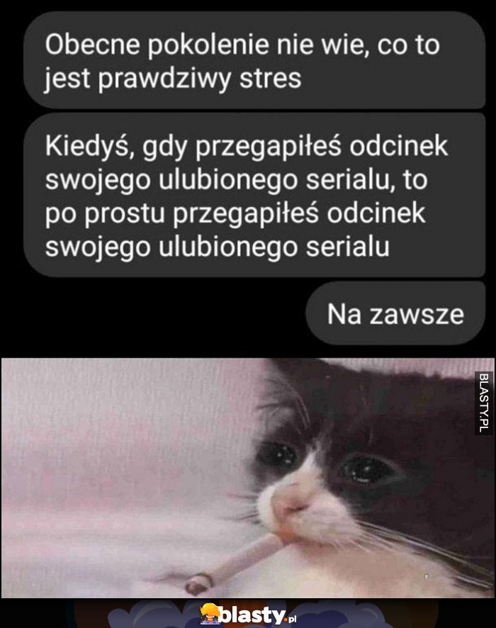 Kiedyś jak przegapiłeś odcinek ulubionego serialu, to przegapiłeś go na zawsze kot pali papierosa