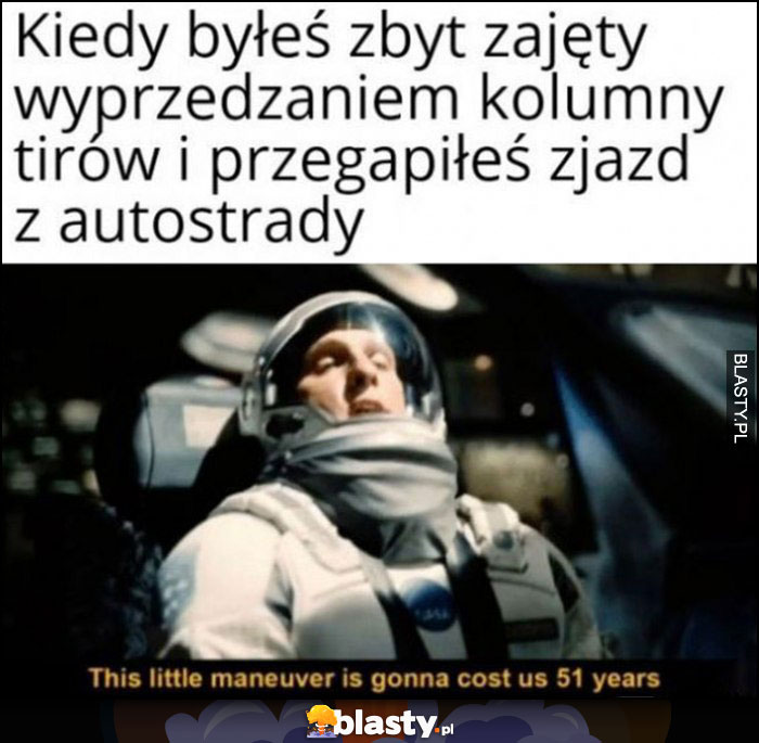 Kiedy byłeś zbyt zajęty wyprzedzaniem kolumny tirów i przegapiłeś zjazd z autostrady Interstellar ten manewr będzie nas kosztować 51 lat