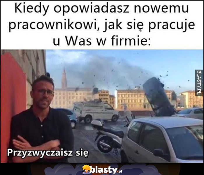 Kiedy opowiadasz nowemu pracownikowi, jak się pracuje u was w firmie: przyzwyczaisz się a w tle wypadek katastrofa