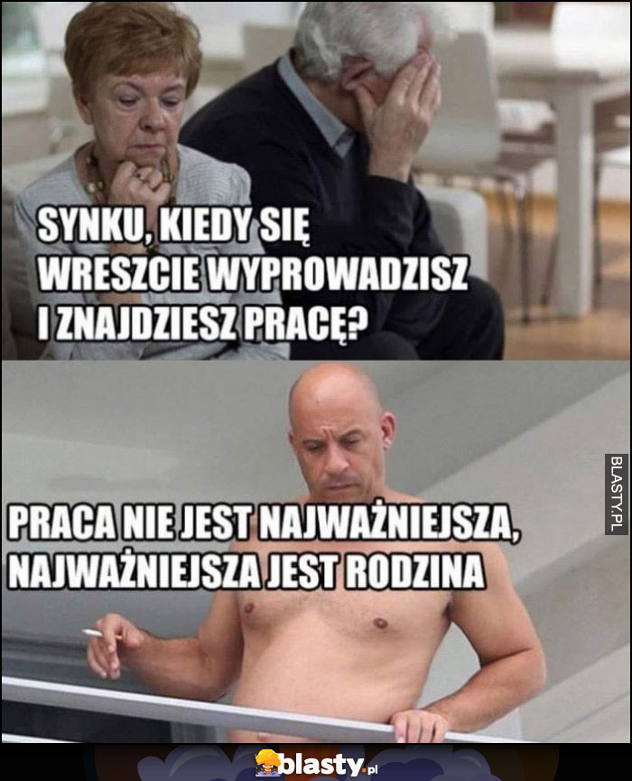 Rodzice: synku kiedy się wreszcie wyprowadzisz i znajdziesz pracę? Synek Vin Diesel bez koszulki: praca nie jest najważniejsza, ważniejsza jest rodzina