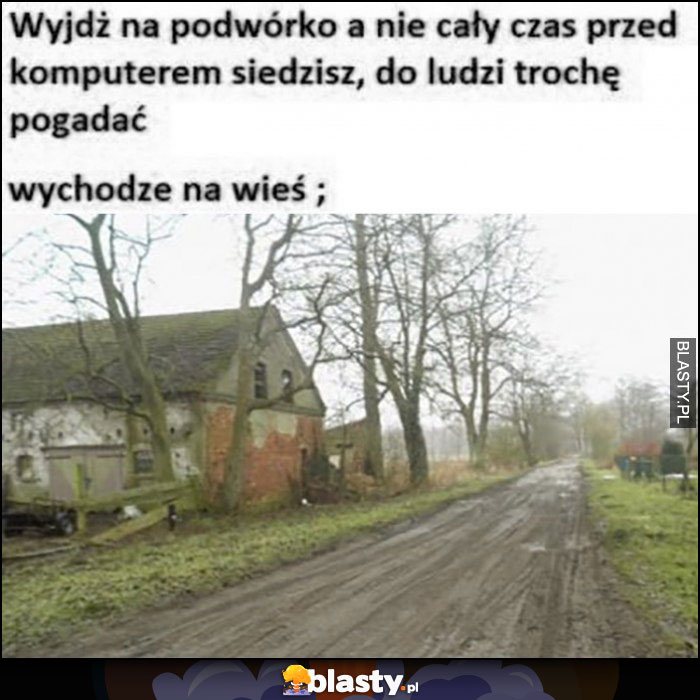 Wyjdź na podwórko a nie cały czas przed komputerem siedzisz vs jak wygląda jak wychodze na wieś